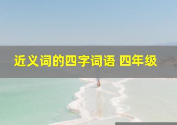 近义词的四字词语 四年级